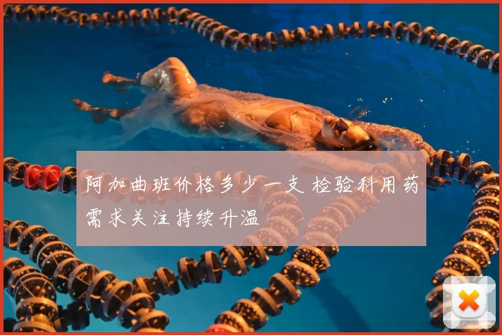 阿加曲班价格多少一支 检验科用药需求关注持续升温