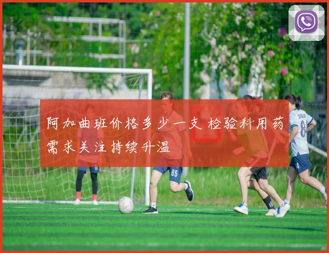 阿加曲班价格多少一支 检验科用药需求关注持续升温