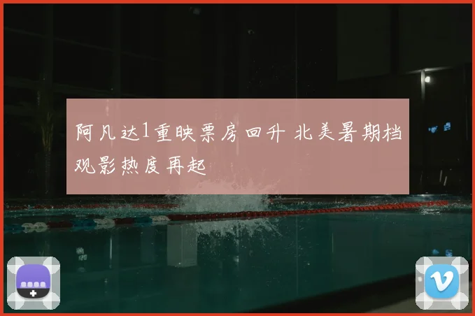 阿凡达1重映票房回升 北美暑期档观影热度再起
