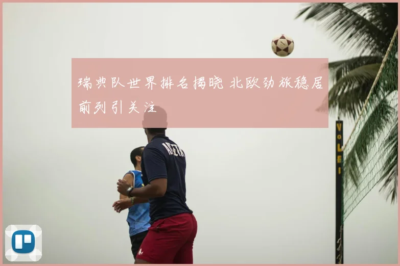 瑞典队世界排名揭晓 北欧劲旅稳居前列引关注