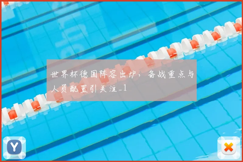 世界杯德国阵容出炉,备战重点与人员配置引关注_1