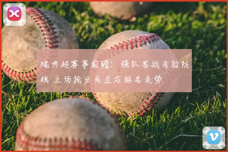 瑞典超赛事前瞻:强队客战考验防线 主场抢分或左右排名走势