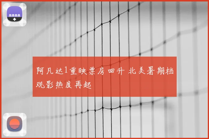 阿凡达1重映票房回升 北美暑期档观影热度再起