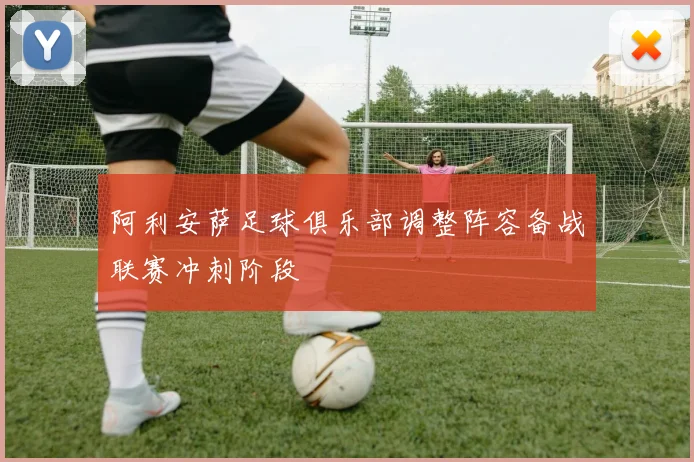 阿利安萨足球俱乐部调整阵容备战联赛冲刺阶段