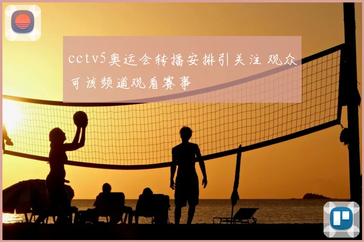 cctv5奥运会转播安排引关注 观众可该频道观看赛事