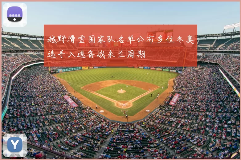 越野滑雪国家队名单公布多位冬奥选手入选备战米兰周期