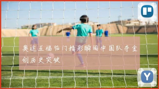 奥运五福临门精彩瞬间中国队夺金创历史突破