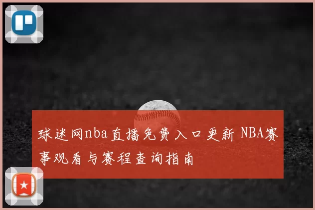 球迷网nba直播免费入口更新 NBA赛事观看与赛程查询指南