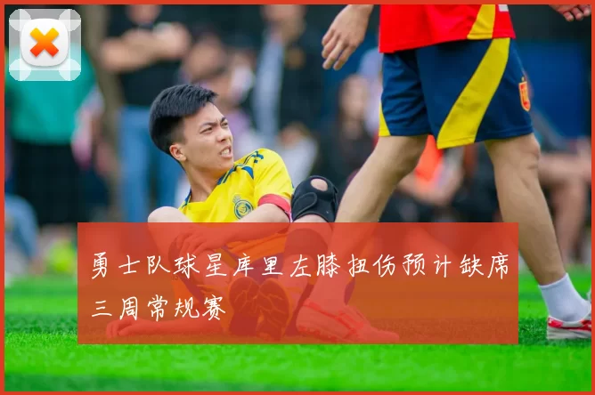 勇士队球星库里左膝扭伤预计缺席三周常规赛