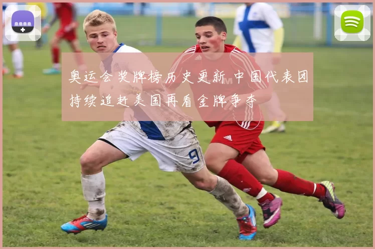 奥运会奖牌榜历史更新 中国代表团持续追赶美国再看金牌争夺