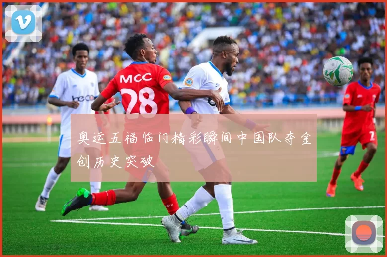 奥运五福临门精彩瞬间中国队夺金创历史突破