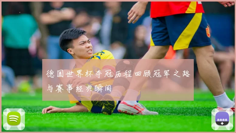 德国世界杯夺冠历程回顾冠军之路与赛事经典瞬间
