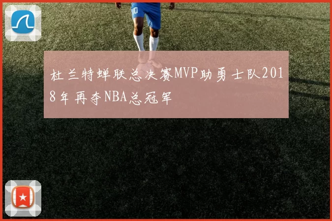 杜兰特蝉联总决赛MVP助勇士队2018年再夺NBA总冠军