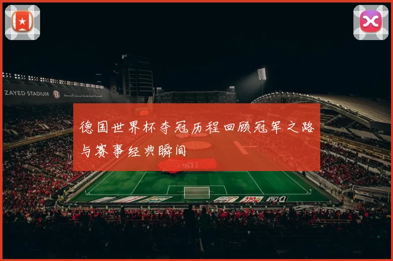 德国世界杯夺冠历程回顾冠军之路与赛事经典瞬间