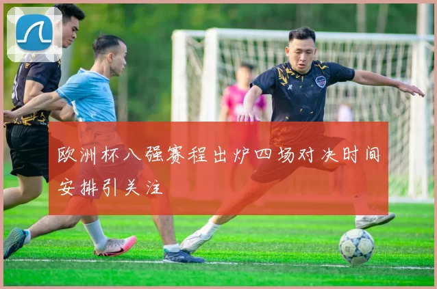 欧洲杯八强赛程出炉四场对决时间安排引关注