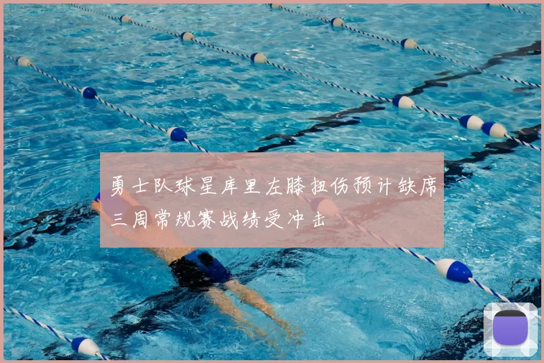 勇士队球星库里左膝扭伤预计缺席三周常规赛战绩受冲击