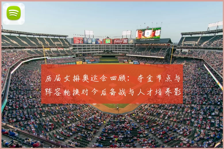 历届女排奥运会回顾:夺金节点与阵容轮换对今后备战与人才培养影响