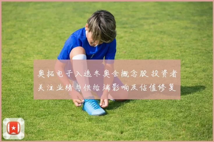 奥拓电子入选冬奥会概念股 投资者关注业绩与供给端影响及估值修复预期