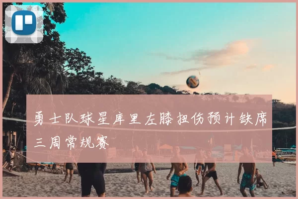 勇士队球星库里左膝扭伤预计缺席三周常规赛