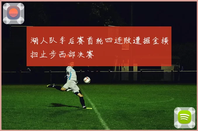 湖人队季后赛首轮四连败遭掘金横扫止步西部决赛