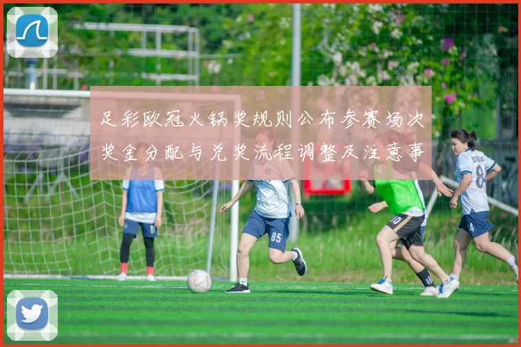 足彩欧冠火锅奖规则公布参赛场次奖金分配与兑奖流程调整及注意事项