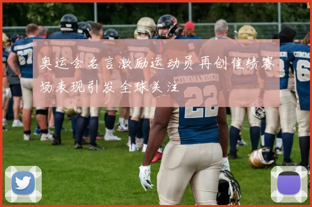 奥运会名言激励运动员再创佳绩赛场表现引发全球关注