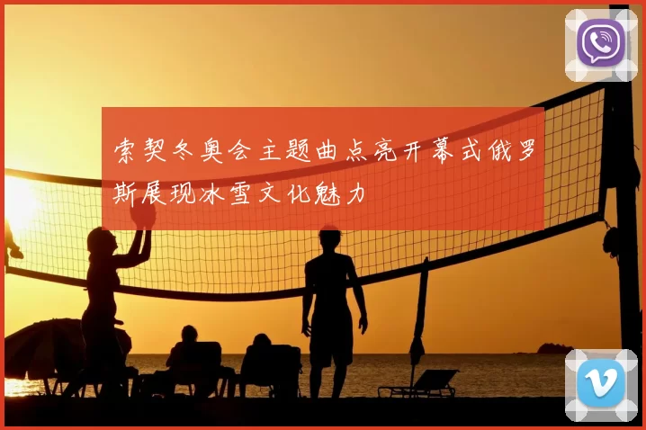 索契冬奥会主题曲点亮开幕式俄罗斯展现冰雪文化魅力