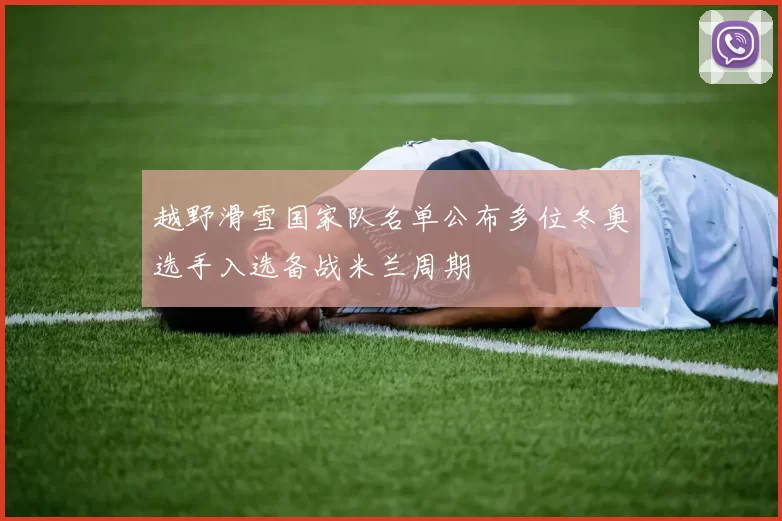 越野滑雪国家队名单公布多位冬奥选手入选备战米兰周期