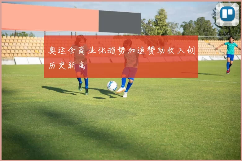 奥运会商业化趋势加速赞助收入创历史新高