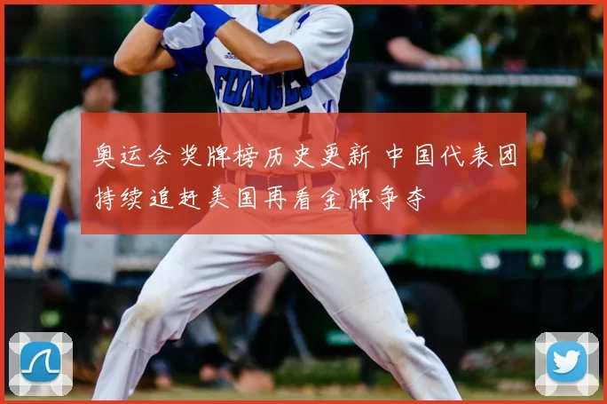 奥运会奖牌榜历史更新 中国代表团持续追赶美国再看金牌争夺